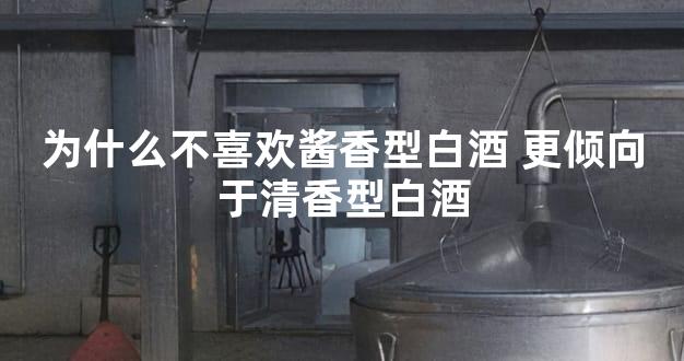 为什么不喜欢酱香型白酒 更倾向于清香型白酒